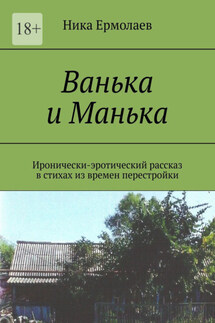 Ванька и Манька. Иронически-эротический рассказ в стихах из времен перестройки