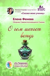 О чем шепчет ветер. Сборник самоисполняющихся сказок