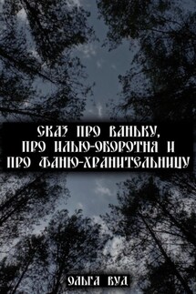 Сказ про Ваньку, про Илью-оборотня и про Фаню-хранительницу