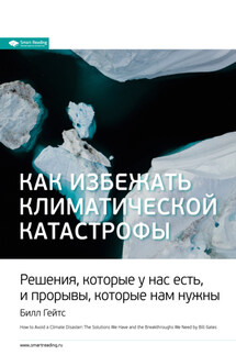 Ключевые идеи книги: Как избежать климатической катастрофы. Решения, которые у нас есть, и прорывы, которые нам нужны. Билл Гейтс