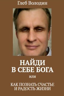 Найди в себе Бога, или Как познать счастье и радость жизни