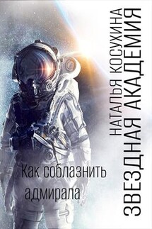 Звездная академия III. Как соблазнить адмирала