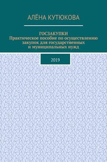 ГОСЗАКУПКИ. Практическое пособие по осуществлению закупок для государственных и муниципальных нужд. 2019