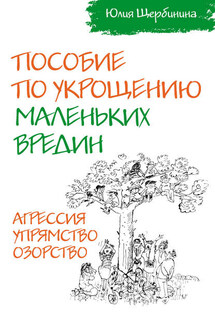 Пособие по укрощению маленьких вредин. Агрессия. Упрямство. Озорство