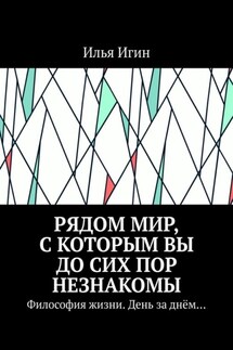 Рядом Мир, с которым Вы до сих пор незнакомы. Философия жизни. День за днём…