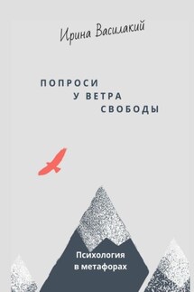 Попроси у ветра свободы. Психология в метафорах