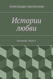 Истории любви. Рассказы. Часть 1