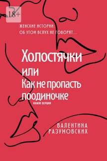 Холостячки, или Как не пропасть поодиночке. Женские истории: Об этом вслух не говорят… Книга первая