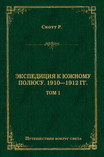 Экспедиция к Южному полюсу. 1910–1912 гг. Том 1