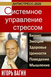 Антистресс-2020. Системное управление стрессом. Бизнес, эмоции, здоровье, ценности, поведение, мышление