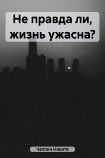 Не правда ли, жизнь ужасна?