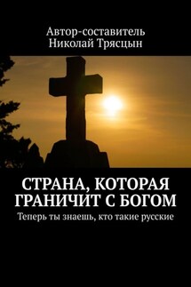 Страна, которая граничит с Богом. Теперь ты знаешь, кто такие русские