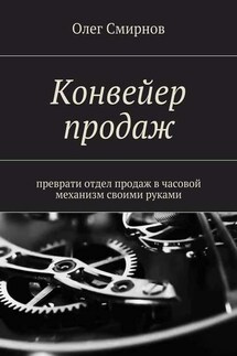 Конвейер продаж. Преврати отдел продаж в часовой механизм своими руками