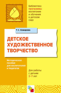 Детское художественное творчество. Для работы с детьми 2-7 лет. Методическое пособие для воспитателей и педагогов