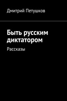 Быть русским диктатором. Рассказы