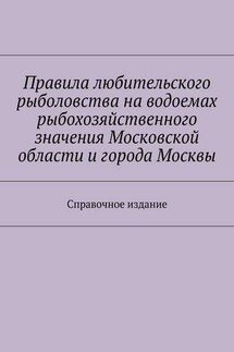 Правила любительского рыболовства на водоемах рыбохозяйственного значения Московской области и города Москвы. Справочное издание