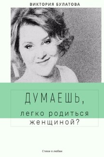 Думаешь, легко родиться женщиной?