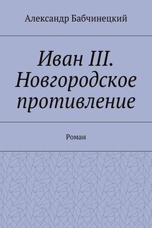 Иван III. Новгородское противление. Роман