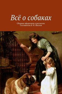 Всё о собаках. Сборник афоризмов и рассказов. Составитель В. И. Жиглов