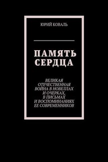 Память сердца. Великая Отечественная Война в новеллах и очерках, в письмах и воспоминаниях её современников