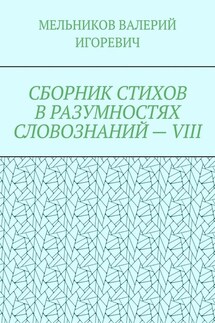 СБОРНИК СТИХОВ В РАЗУМНОСТЯХ СЛОВОЗНАНИЙ – VIII