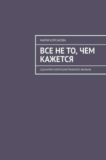 Все не то, чем кажется. Сценарий короткометражного фильма