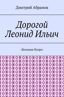 Дорогой Леонид Ильич. «Большая Искра»