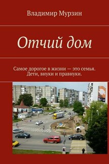 Отчий дом. Самое дорогое в жизни – это семья. Дети, внуки и правнуки