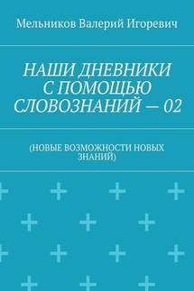 НАШИ ДНЕВНИКИ С ПОМОЩЬЮ СЛОВОЗНАНИЙ – 02. (НОВЫЕ ВОЗМОЖНОСТИ НОВЫХ ЗНАНИЙ)