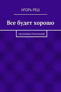 Все будет хорошо. Несколько рассказов