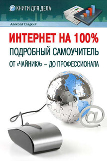 Интернет на 100%. Подробный самоучитель: от «чайника» – до профессионала