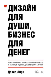 Дизайн для души, бизнес для денег. Ответы на самые распространенные вопросы о запуске и ведении дизайнерского бизнеса