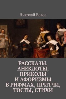 Рассказы, анекдоты, приколы и афоризмы в рифмах, притчи, тосты, стихи