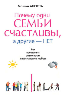 Почему одни семьи счастливы, а другие нет. Как преодолеть разногласия и приумножить любовь