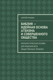 Библия – идейная основа атеизма и совершенного общества. Моралистическая основа для решения всех общественных проблем