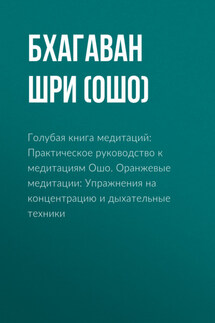 Голубая книга медитаций: Практическое руководство к медитациям Ошо. Оранжевые медитации: Упражнения на концентрацию и дыхательные техники