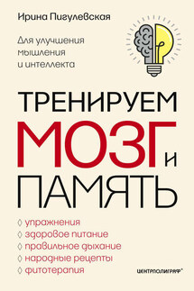 Тренируем мозг и память. Здоровое питание, правильное дыхание, физические упражнения, народные рецепты, фитотерапия для улучшения мышления и интеллекта