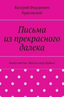 Письма из прекрасного далека. Книга шестая. Минуя озеро Байкал