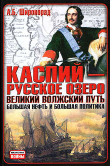 Каспий – русское озеро. Великий волжский путь. Большая нефть и большая политика