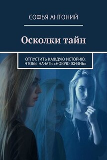 Осколки тайн. Отпустить каждую историю, чтобы начать «новую жизнь»