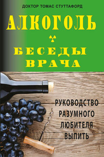 Алкоголь – беседы врача. Руководство разумного любителя выпить