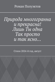 Природа многогранна и прекрасна! Лишь ты одна, так просто и так ясно… Стихи 2024-й год, август