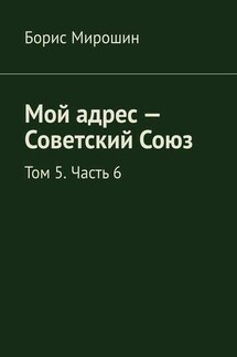 Мой адрес – Советский Союз. Том 5. Часть 6