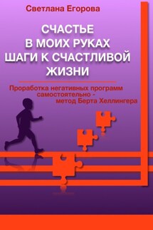 Счастье в моих руках. Шаги к счастливой жизни. Проработка негативных программ самостоятельно – метод Берта Хеллингера