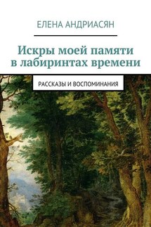 Искры моей памяти в лабиринтах времени. Рассказы и воспоминания