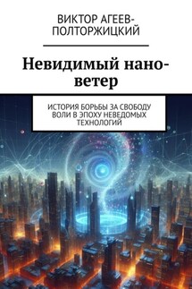 Невидимый нано-ветер. История борьбы за свободу воли в эпоху неведомых технологий