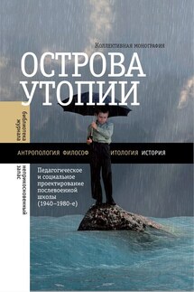 Острова утопии. Педагогическое и социальное проектирование послевоенной школы (1940—1980-е)