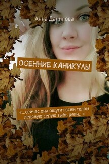 Осенние каникулы. «…Сейчас она ощутит всем телом ледяную серую зыбь реки…»