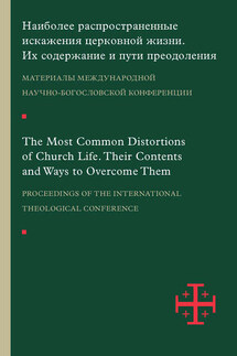 Наиболее распространенные искажения церковной жизни. Их содержание и пути преодоления. Материалы научно-богословской конференции (Москва, 5–6 июня 2015 г.)