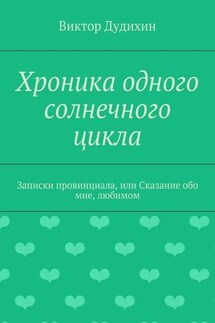 Хроника одного солнечного цикла. Записки провинциала, или Сказание обо мне, любимом